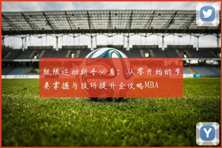 极限运动新手必看：从零开始的节奏掌握与技巧提升全攻略MBA