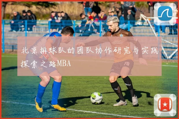 北京排球队的团队协作研究与实践探索之路MBA