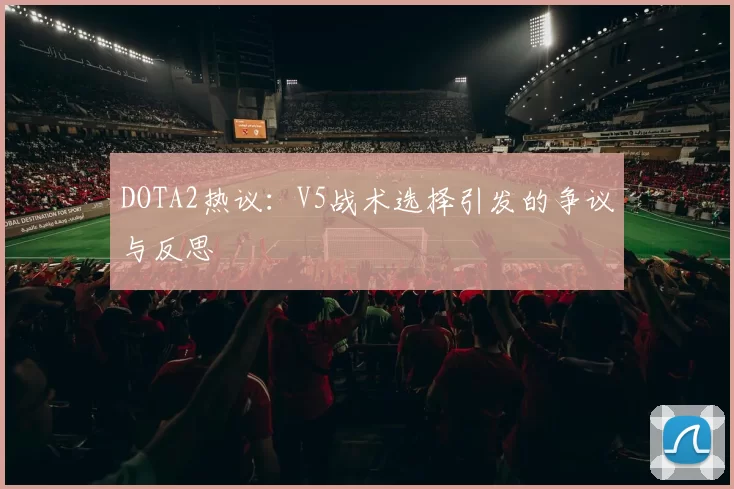 DOTA2热议：V5战术选择引发的争议与反思