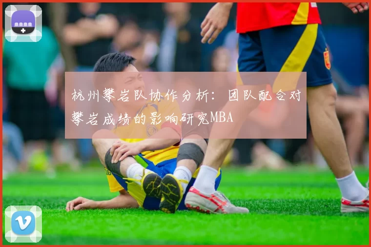 杭州攀岩队协作分析：团队配合对攀岩成绩的影响研究MBA