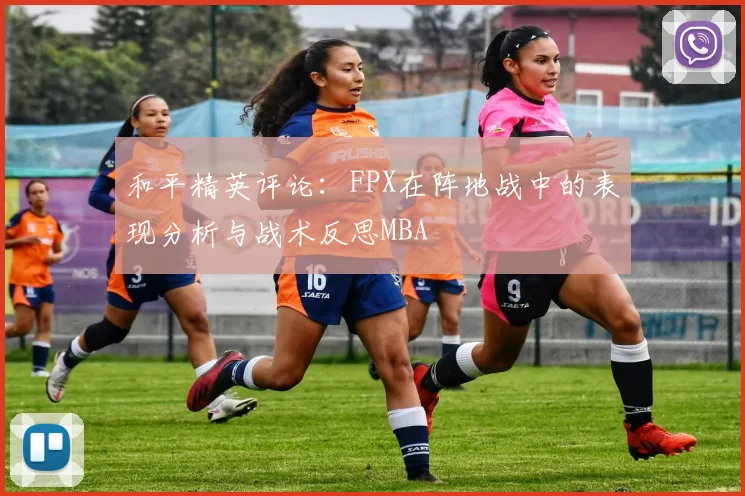 和平精英评论：FPX在阵地战中的表现分析与战术反思MBA