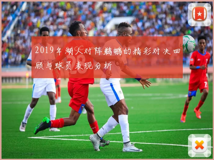 2019年湖人对阵鹈鹕的精彩对决回顾与球员表现分析