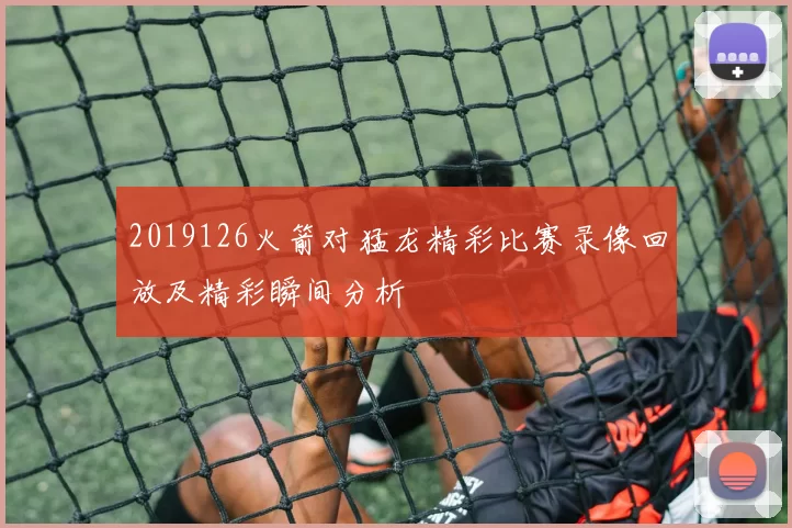 2019126火箭对猛龙精彩比赛录像回放及精彩瞬间分析