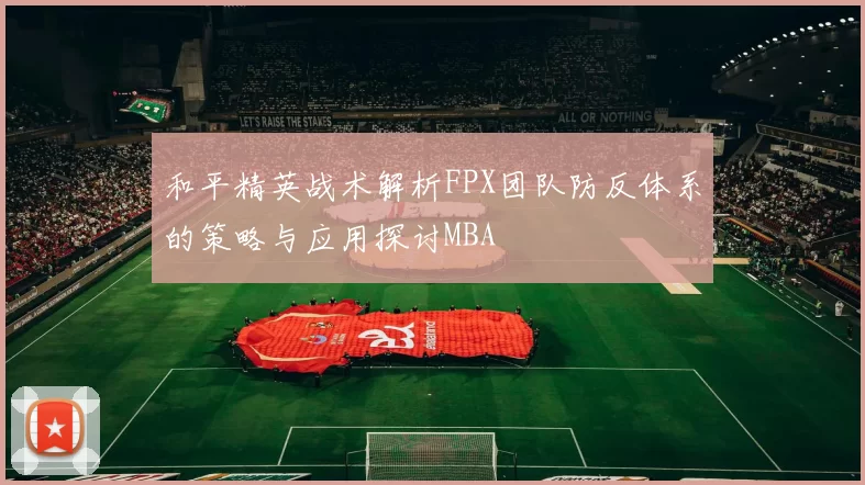 和平精英战术解析FPX团队防反体系的策略与应用探讨MBA