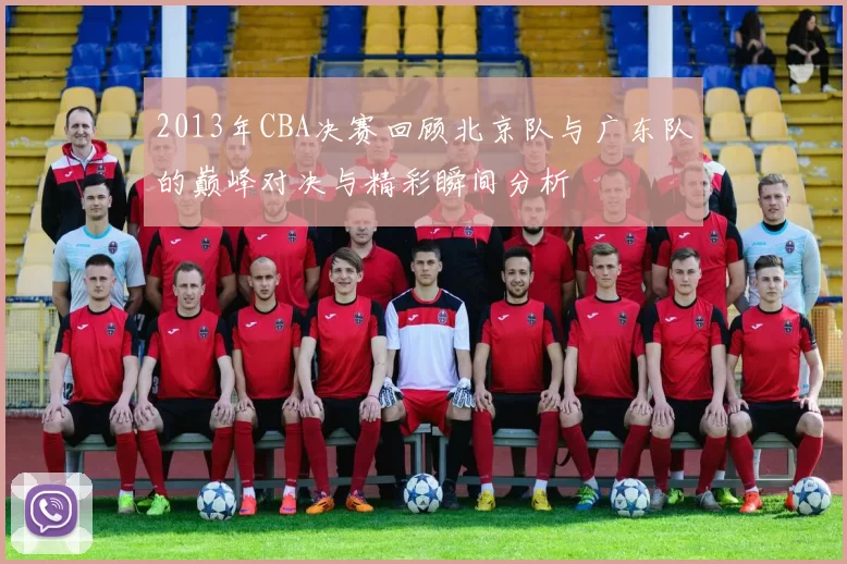 2013年CBA决赛回顾北京队与广东队的巅峰对决与精彩瞬间分析