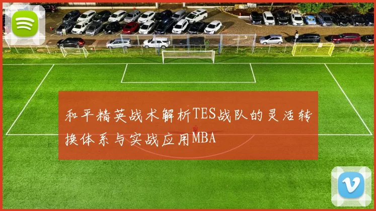 和平精英战术解析TES战队的灵活转换体系与实战应用MBA