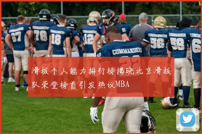 滑板个人能力排行榜揭晓北京滑板队荣登榜首引发热议MBA