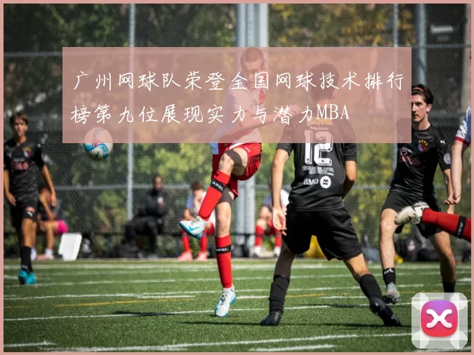 广州网球队荣登全国网球技术排行榜第九位展现实力与潜力MBA