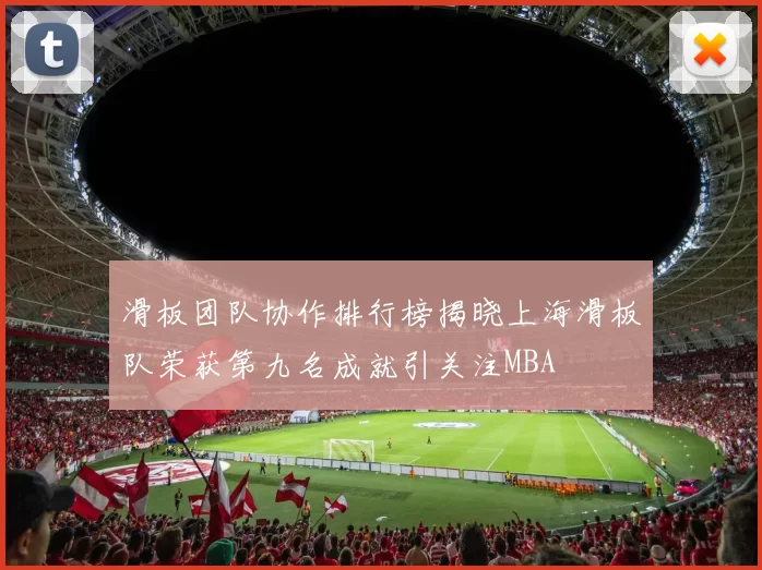 滑板团队协作排行榜揭晓上海滑板队荣获第九名成就引关注MBA