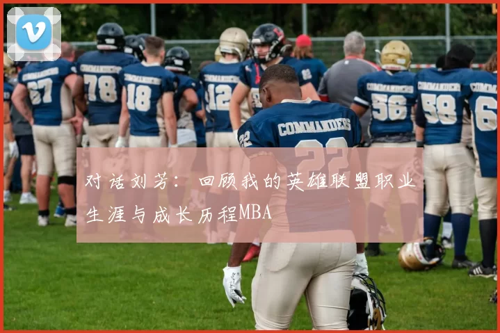 对话刘芳：回顾我的英雄联盟职业生涯与成长历程MBA