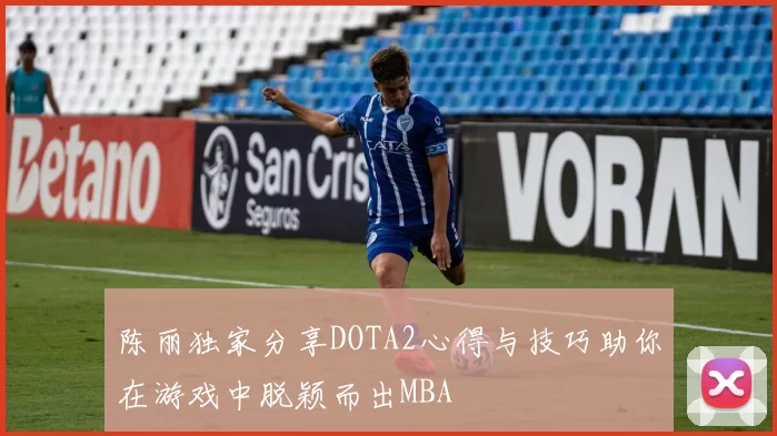 陈丽独家分享DOTA2心得与技巧助你在游戏中脱颖而出MBA