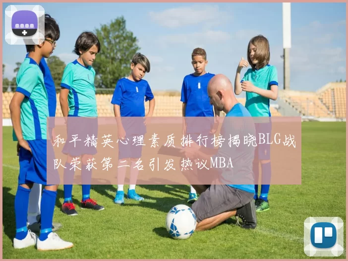 和平精英心理素质排行榜揭晓BLG战队荣获第二名引发热议MBA